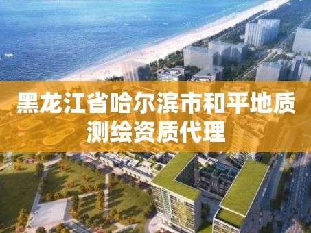 黑龙江省哈尔滨市和平地质测绘资质代理