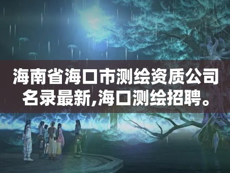 海南省海口市测绘资质公司名录最新,海口测绘招聘。