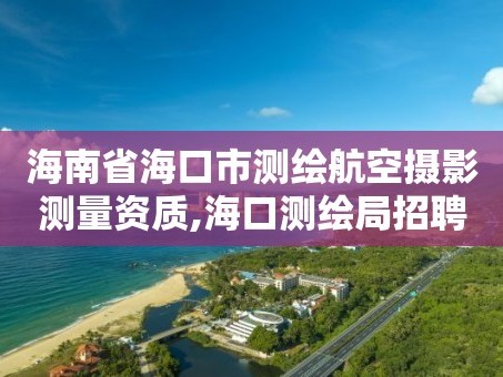 海南省海口市测绘航空摄影测量资质,海口测绘局招聘。