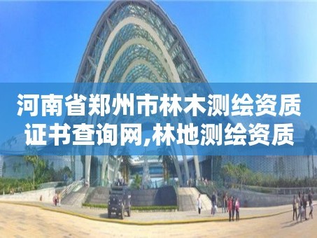 河南省郑州市林木测绘资质证书查询网,林地测绘资质。