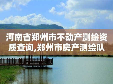 河南省郑州市不动产测绘资质查询,郑州市房产测绘队。