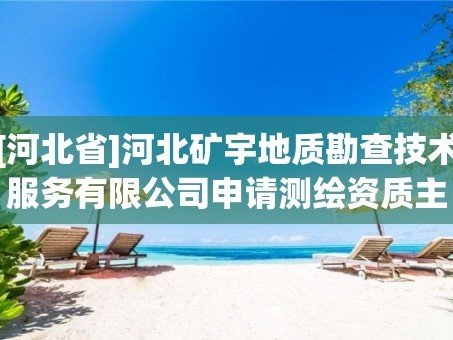 [河北省]河北矿宇地质勘查技术服务有限公司申请测绘资质主要信息公开表（试行）