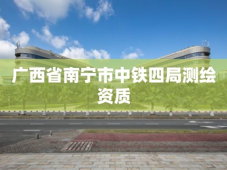 广西省南宁市中铁四局测绘资质