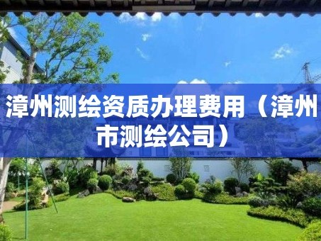漳州测绘资质办理费用（漳州市测绘公司）