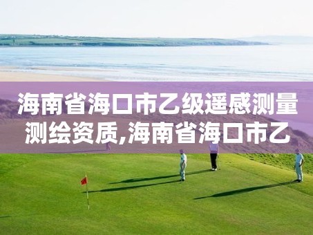 海南省海口市乙级遥感测量测绘资质,海南省海口市乙级遥感测量测绘资质公司