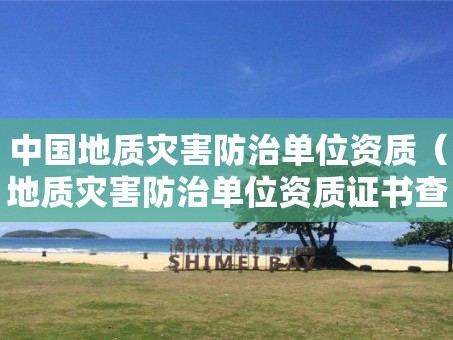 中国地质灾害防治单位资质（地质灾害防治单位资质证书查询）