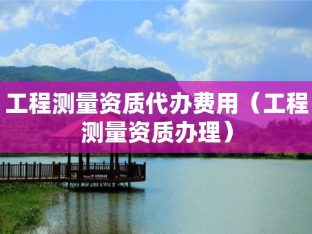 工程测量资质代办费用（工程测量资质办理）
