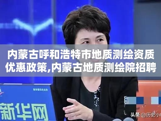 内蒙古呼和浩特市地质测绘资质优惠政策,内蒙古地质测绘院招聘。