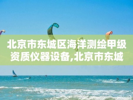 北京市东城区海洋测绘甲级资质仪器设备,北京市东城区海洋测绘甲级资质仪器设备厂。