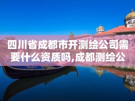 四川省成都市开测绘公司需要什么资质吗,成都测绘公司联系方式。