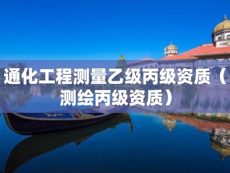 通化工程测量乙级丙级资质（测绘丙级资质）