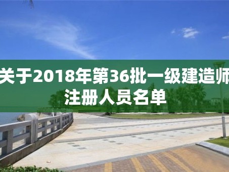 关于2018年第36批一级建造师注册人员名单
