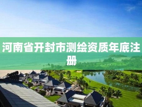 河南省开封市测绘资质年底注册