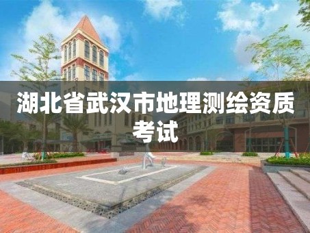 湖北省武汉市地理测绘资质考试