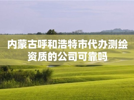 内蒙古呼和浩特市代办测绘资质的公司可靠吗