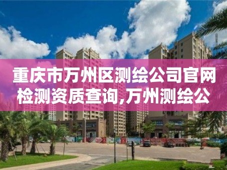 重庆市万州区测绘公司官网检测资质查询,万州测绘公司招聘。