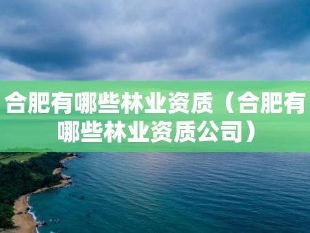 合肥有哪些林业资质（合肥有哪些林业资质公司）
