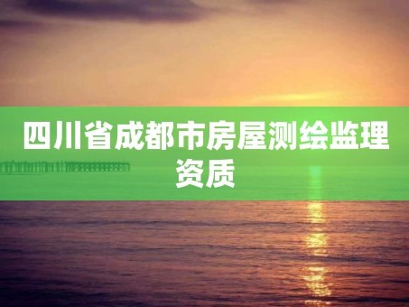 四川省成都市房屋测绘监理资质