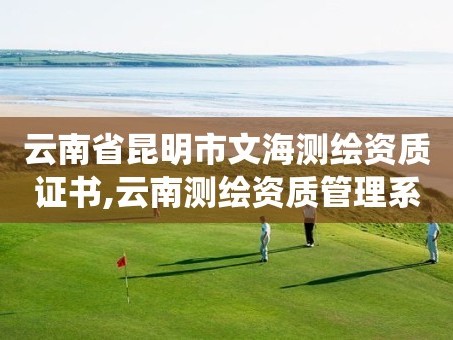 云南省昆明市文海测绘资质证书,云南测绘资质管理系统。