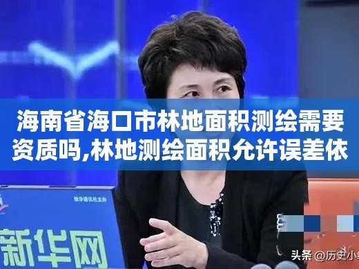 海南省海口市林地面积测绘需要资质吗,林地测绘面积允许误差依据