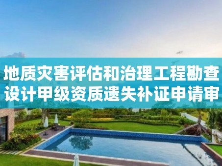 地质灾害评估和治理工程勘查设计甲级资质遗失补证申请审批实施要素