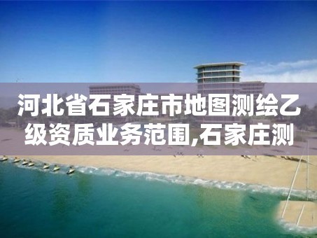 河北省石家庄市地图测绘乙级资质业务范围,石家庄测绘局工资怎么样。