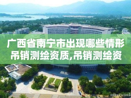 广西省南宁市出现哪些情形吊销测绘资质,吊销测绘资质证书由谁决定