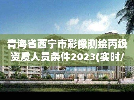 青海省西宁市影像测绘丙级资质人员条件2023(实时/更新中)