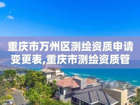 重庆市万州区测绘资质申请变更表,重庆市测绘资质管理办法