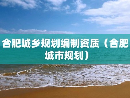 合肥城乡规划编制资质（合肥 城市规划）