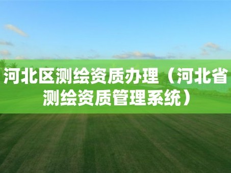 河北区测绘资质办理（河北省测绘资质管理系统）