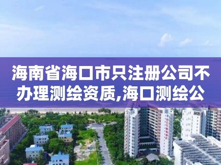 海南省海口市只注册公司不办理测绘资质,海口测绘公司排行榜。