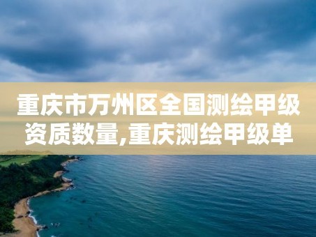 重庆市万州区全国测绘甲级资质数量,重庆测绘甲级单位。