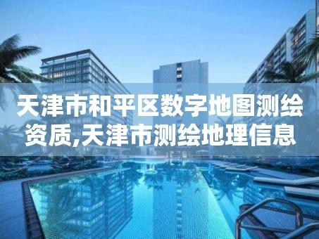 天津市和平区数字地图测绘资质,天津市测绘地理信息局