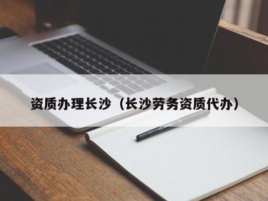资质办理长沙（长沙劳务资质代办）