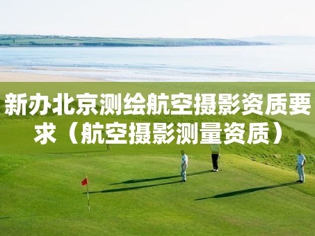 新办北京测绘航空摄影资质要求（航空摄影测量资质）