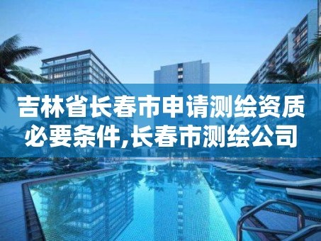 吉林省长春市申请测绘资质必要条件,长春市测绘公司招聘