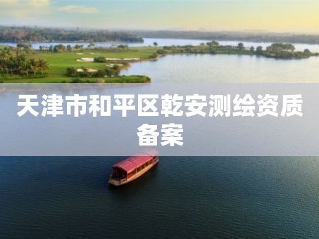 天津市和平区乾安测绘资质备案