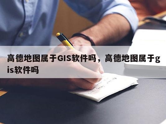 高德地图属于GIS软件吗，高德地图属于gis软件吗