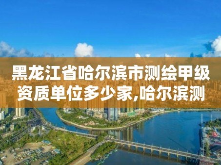 黑龙江省哈尔滨市测绘甲级资质单位多少家,哈尔滨测绘局招聘信息