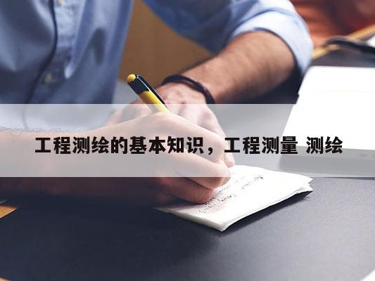 工程测绘的基本知识，工程测量 测绘