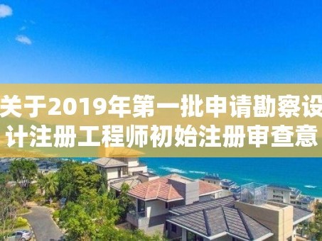 关于2019年第一批申请勘察设计注册工程师初始注册审查意见的公示
