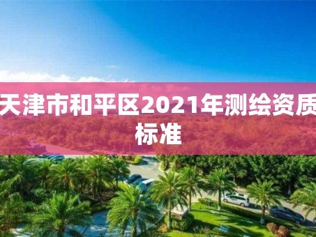 天津市和平区2021年测绘资质标准