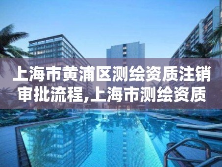 上海市黄浦区测绘资质注销审批流程,上海市测绘资质单位名单