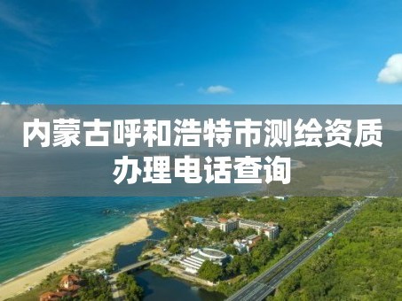 内蒙古呼和浩特市测绘资质办理电话查询