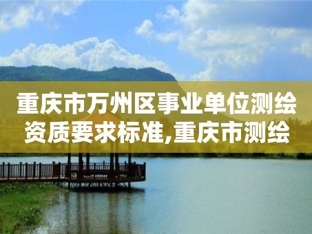 重庆市万州区事业单位测绘资质要求标准,重庆市测绘管理条例。