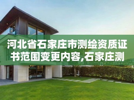 河北省石家庄市测绘资质证书范围变更内容,石家庄测绘院是国企吗。