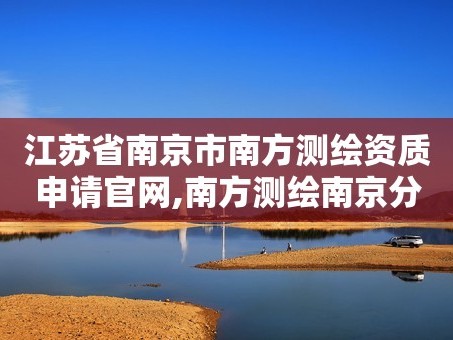江苏省南京市南方测绘资质申请官网,南方测绘南京分公司
