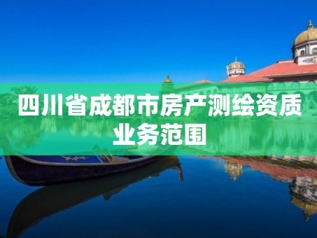 四川省成都市房产测绘资质业务范围