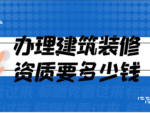 办理建筑装修资质要多少钱?